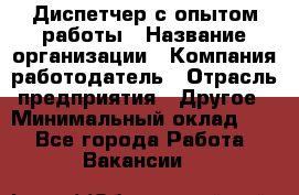 Диспетчер с опытом работы › Название организации ­ Компания-работодатель › Отрасль предприятия ­ Другое › Минимальный оклад ­ 1 - Все города Работа » Вакансии   